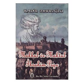 Makbul Ve Maktul İbrahim Paşa Pargalı - Kadir Mısıroğlu
