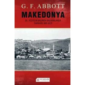 MAKEDONYA: 20. YÜZYILIN BAŞINDA BALKANLARDA TARIHSEL BIR GEZI - G. F. ABBOTT