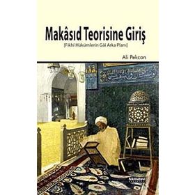 MAKÂSID TEORISINE GIRIŞ FIKHÎ HÜKÜMLERIN GÂÎ ARKA PLANI - ALI PEKCAN