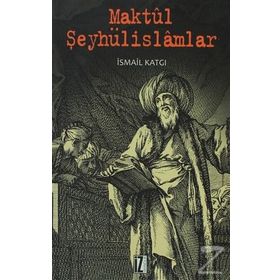 MAKTÜL ŞEYHÜLISLAMLAR - İSMAIL KATGI