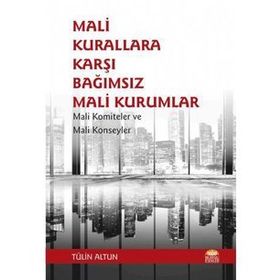 Mali Kurallara Karşı Bağımsız Mali Kurumlar: Mali Komiteler ve Mali Konseyler Tülin Altun