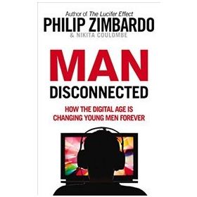 Man Disconnected : How the Digital Age is Changing Young Men Forever - Philip Zimbardo