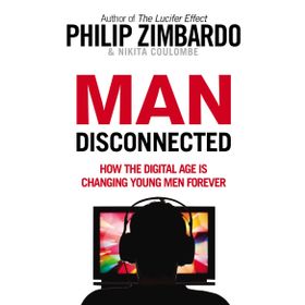 Man Disconnected : How the Digital Age is Changing Young Men Forever - Philip Zimbardo
