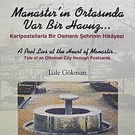 MANASTIR'IN ORTASINDA VAR BIR HAVUZ KARTPOSTALLARLA BIR OSMANLI ŞEHRİNİN HIKAYESI - LALE GÖKMAN
