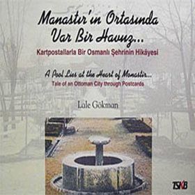 MANASTIR'IN ORTASINDA VAR BIR HAVUZ KARTPOSTALLARLA BIR OSMANLI ŞEHRİNİN HIKAYESI - LALE GÖKMAN