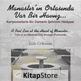 MANASTIR'IN ORTASINDA VAR BIR HAVUZ KARTPOSTALLARLA BIR OSMANLI ŞEHRİNİN HIKAYESI - LALE GÖKMAN