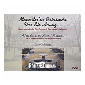 MANASTIR'IN ORTASINDA VAR BIR HAVUZ KARTPOSTALLARLA BIR OSMANLI ŞEHRİNİN HIKAYESI - LALE GÖKMAN