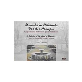 MANASTIR'IN ORTASINDA VAR BIR HAVUZ KARTPOSTALLARLA BIR OSMANLI ŞEHRİNİN HIKAYESI - LALE GÖKMAN