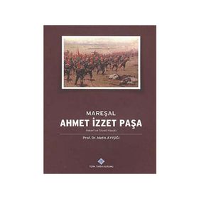 Mareşal Ahmet İzzet Paşa Askeri ve Siyasi Hayatı - Metin Ayışığı