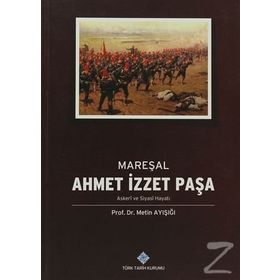 Mareşal Ahmet İzzet Paşa Askeri ve Siyasi Hayatı - Metin Ayışığı