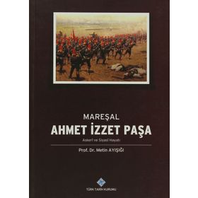 Mareşal Ahmet İzzet Paşa Askeri ve Siyasi Hayatı - Metin Ayışığı
