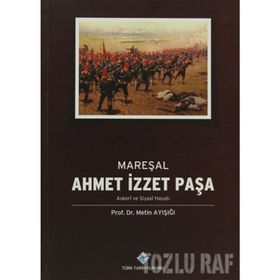 Mareşal Ahmet İzzet Paşa Askeri ve Siyasi Hayatı - Metin Ayışığı