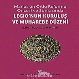 Marius’un Ordu Reforma Öncesi ve Sonrasında Legio’nun Kuruluş ve Muharebe Düzeni - Zeynep Özüsağlam-Mutlu
