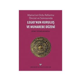 Marius’un Ordu Reforma Öncesi ve Sonrasında Legio’nun Kuruluş ve Muharebe Düzeni - Zeynep Özüsağlam-Mutlu