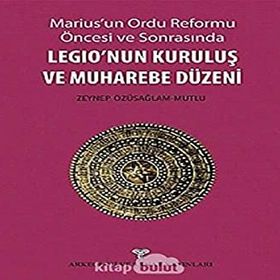 Marius’un Ordu Reforma Öncesi ve Sonrasında Legio’nun Kuruluş ve Muharebe Düzeni - Zeynep Özüsağlam-Mutlu