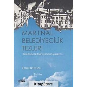 MARJINAL BELEDIYECILIK TEZLERI BELEDIYECILIK TARIHI YENIDEN YAZILIYOR - EROL OKUTUCU