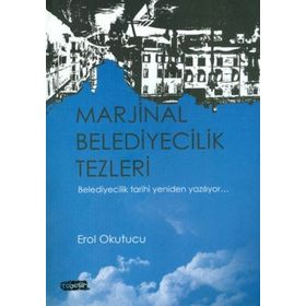 MARJINAL BELEDIYECILIK TEZLERI BELEDIYECILIK TARIHI YENIDEN YAZILIYOR - EROL OKUTUCU