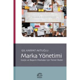 MARKA YÖNETİMİ GÜÇLÜ VE BAŞARILI MARKALAR İÇİN TEMEL İLKELER - IŞIL KARPAT AKTUĞLU