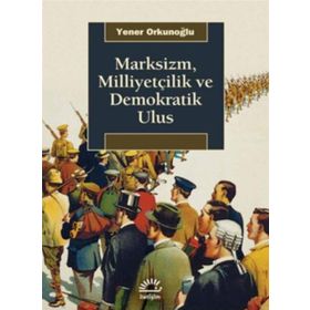 Marksizm, Milliyetçilik ve Demokratik Ulus - Yener Orkunoğlu