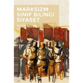 Marksizm Sınıf Bilinci Siyaset - İlker Belek
