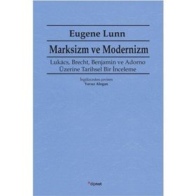 MARKSIZM VE MODERNIZM LUKÁCS, BRECHT, BENJAMIN VE ADORNO ÜZERİNE TARIHSEL BIR İNCELEME - EUGENE LUNN