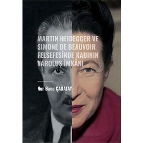 Martin Heidegger ve Simone De Beauvoir Felsefesinde Kadının Varoluş İmkanı - Nur Banu Çağatay