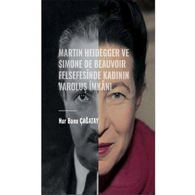 Martin Heidegger ve Simone De Beauvoir Felsefesinde Kadının Varoluş İmkanı - Nur Banu Çağatay