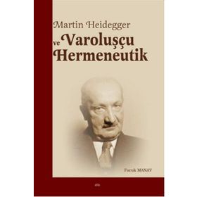 Martin Heidegger ve Varoluşçu Hermeneutik - Faruk Manav