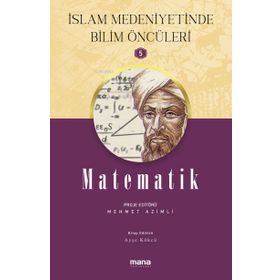 Matematik - İslam Medeniyetinde Bilim Öncüleri 5 - Mehmet Azimli - Mana Yayınları