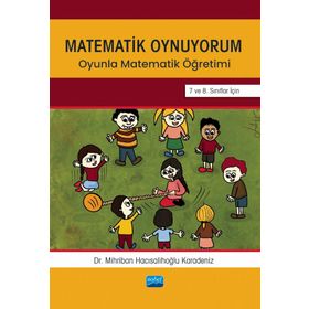 Matematik Oynuyorum Oyunla Matematik Öğretimi 7 ve 8. Sınıflar İçin Mihriban Hacısalihoğlu Karadeniz Nobel Akademik Yayıncılık