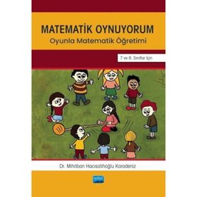 Matematik Oynuyorum Oyunla Matematik Öğretimi 7 ve 8. Sınıflar İçin Mihriban Hacısalihoğlu Karadeniz Nobel Akademik Yayıncılık
