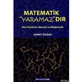 MATEMATIK YARAMAZDIR AKIL YÜRÜTME, MANTIK VE MATEMATIK - AHMET DOĞAN