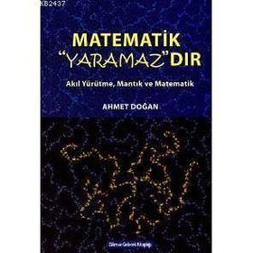 MATEMATIK YARAMAZDIR AKIL YÜRÜTME, MANTIK VE MATEMATIK - AHMET DOĞAN