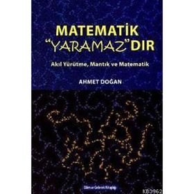 MATEMATIK YARAMAZDIR AKIL YÜRÜTME, MANTIK VE MATEMATIK - AHMET DOĞAN
