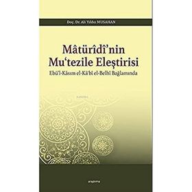 Matürîdî'nin Mu'tezile Eleştirisi - Ebü'l-Kasım el-Ka'bî el-Belhi