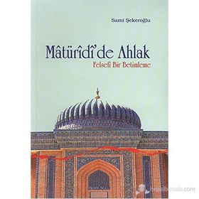 MATÜRİDİ'DE AHLAK FELSEFI BIR BETIMLEME - SAMI ŞEKEROĞLU