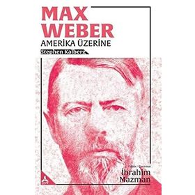 Max Weber Amerika Üzerine - Stephen Kalberg