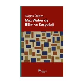 Max Weber’de Bilim ve Sosyoloji - Doğan Özlem