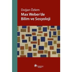 Max Weber’de Bilim ve Sosyoloji - Doğan Özlem