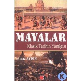 Mayalar Klasik Tarihin Yanılgısı - Yılmaz Aydın