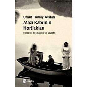 MAZI KABRININ HORTLAKLARI TÜRKLÜK, MELANKOLI VE SINEMA - UMUT TÜMAY ARSLAN