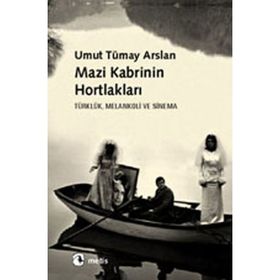 MAZI KABRININ HORTLAKLARI TÜRKLÜK, MELANKOLI VE SINEMA - UMUT TÜMAY ARSLAN