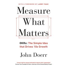 Measure What Matters: OKRs: The Simple Idea that Drives 10x Growth