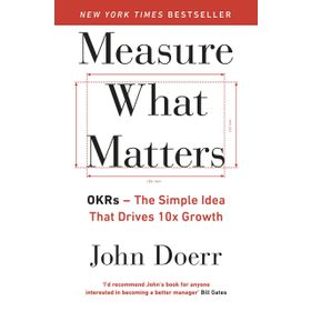 Measure What Matters: OKRs: The Simple Idea that Drives 10x Growth