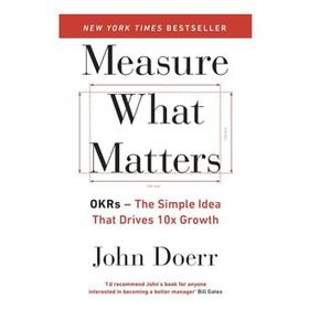 Measure What Matters: OKRs: The Simple Idea that Drives 10x Growth