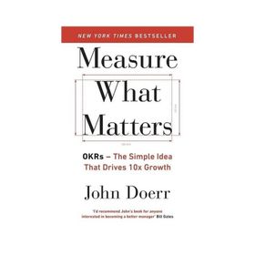 Measure What Matters: OKRs: The Simple Idea that Drives 10x Growth