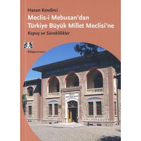 MECLIS-I MEBUSAN'DAN TÜRKIYE BÜYÜK MILLET MECLISI'NE KOPUŞ VE SÜREKLILIKLER - HASAN KENDIRCI