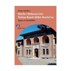 MECLIS-I MEBUSAN'DAN TÜRKIYE BÜYÜK MILLET MECLISI'NE KOPUŞ VE SÜREKLILIKLER - HASAN KENDIRCI