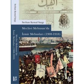 Meclisi Mebusan’da İzmir Mebusları 1908-1918 - Serhan Kemal Saygı