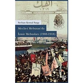 Meclisi Mebusan’da İzmir Mebusları 1908-1918 - Serhan Kemal Saygı